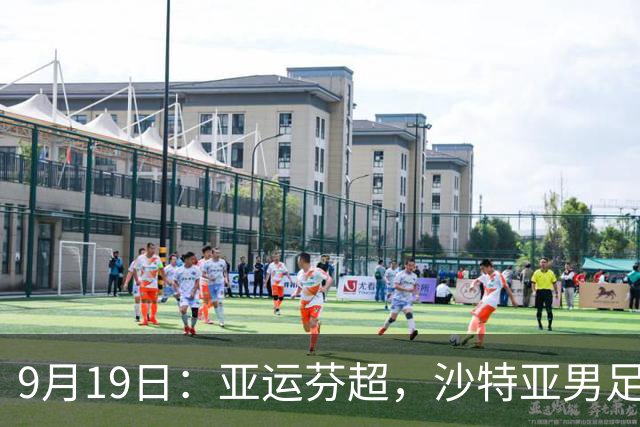 9月19日：亚运芬超，沙特亚男足迎战卡塔尔亚男足赫尔火花迎战赫尔辛基